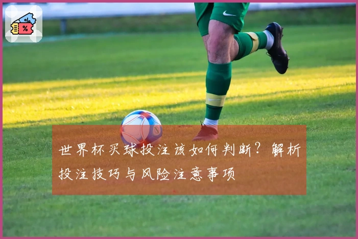 世界杯买球投注该如何判断？解析投注技巧与风险注意事项
