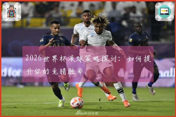 2026世界杯滚球策略探讨：如何提升你的竞猜胜率