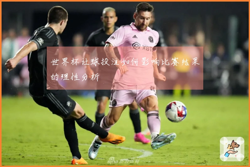 世界杯让球投注如何影响比赛结果的理性分析