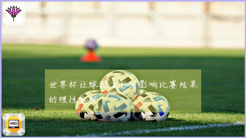 世界杯让球投注如何影响比赛结果的理性分析