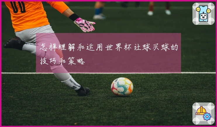 怎样理解和运用世界杯让球买球的技巧和策略