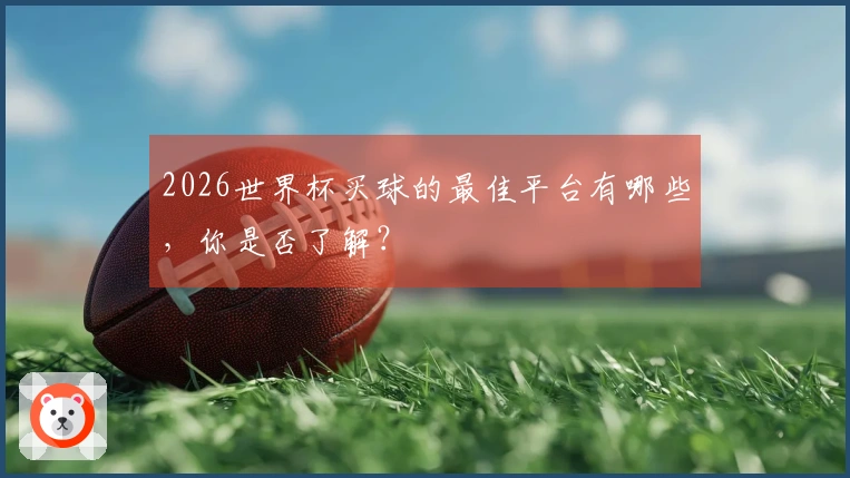 2026世界杯买球的最佳平台有哪些，你是否了解？