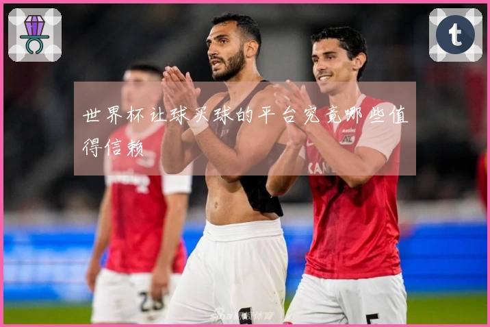 世界杯让球买球的平台究竟哪些值得信赖