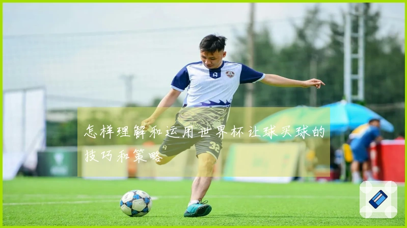 怎样理解和运用世界杯让球买球的技巧和策略