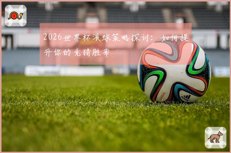 2026世界杯滚球策略探讨：如何提升你的竞猜胜率
